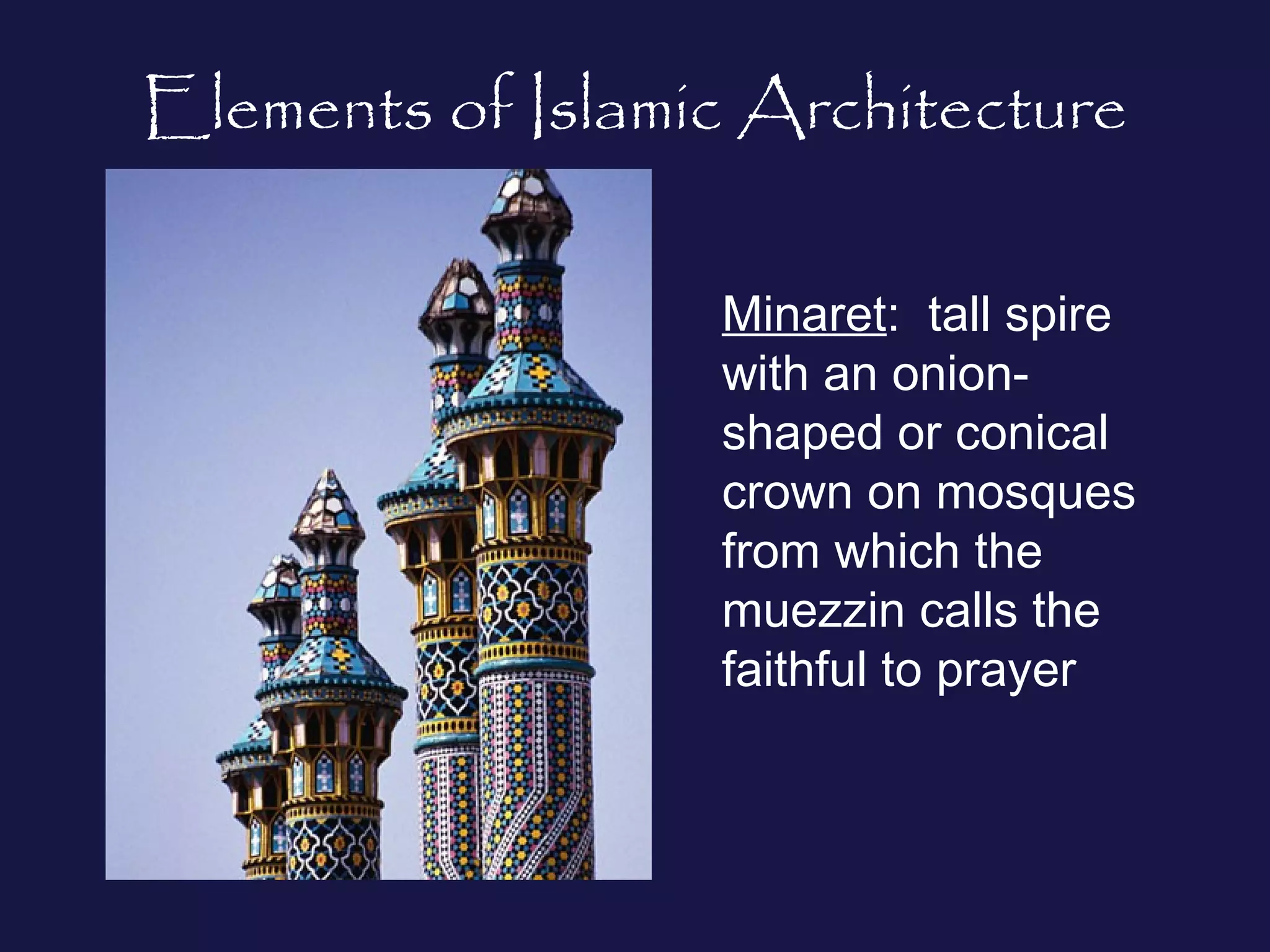 Elements of Islamic Architecture 
Minaret: tall spire 
with an onion-shaped 
or conical 
crown on mosques 
from which the 
muezzin calls the 
faithful to prayer 
 