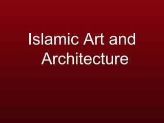 Islamic Art and 
Architecture 
 