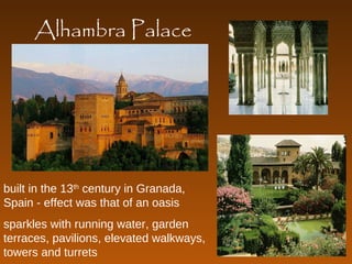 Alhambra Palace 
built in the 13th century in Granada, 
Spain - effect was that of an oasis 
sparkles with running water, garden 
terraces, pavilions, elevated walkways, 
towers and turrets 
 