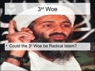 3rd Woe 
• Could the 3rd Woe be Radical Islam? 
 