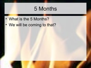 5 Months 
• What is the 5 Months? 
• We will be coming to that? 
 