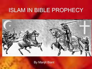 ISLAM IN BIBLE PROPHECY 
By Manjit Biant 
 