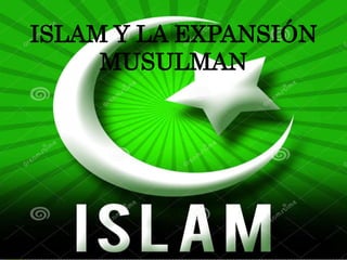 ISLAM Y LA EXPANSIÓN
MUSULMAN
 
