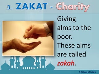 Giving
alms to the
poor.
These alms
are called
zakah.
5 Pillars of Islam
 