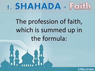 The profession of faith,
which is summed up in
the formula:
5 Pillars of Islam
 