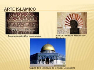 ARTE ISLÁMICO
Decoración epigráfica y geométrica Arco de herradura. Mezquita de
Córdoba
Cúpula de la «Mezquita de la Roca» (Jerusalem)
 
