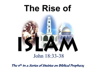 The Rise of
The 4th in a Series of Studies on Biblical Prophecy
John 18:33-38
 