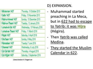 D) EXPANSION.
- Muhammad started
preaching in La Meca,
but in 622 had to escape
to Yatrib: it was Hijra
(Hégira).
- Then Yatrib was called
Medina.
- They started the Muslim
Calendar in 622.
 
