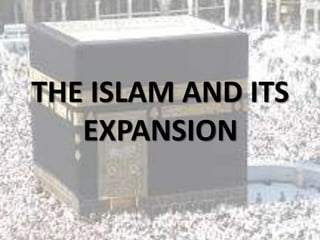 THE ISLAM AND ITS
EXPANSION
 