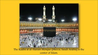 The Kaaba at al-Haram Mosque (Mecca, Saudi Arabia) is the
center of Islam.
 