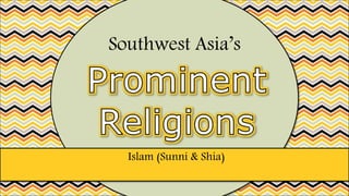 Islam (Sunni & Shia)
Southwest Asia’s
 