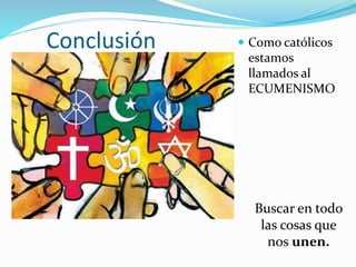 Conclusión  Como católicos
estamos
llamados al
ECUMENISMO
Buscar en todo
las cosas que
nos unen.
 