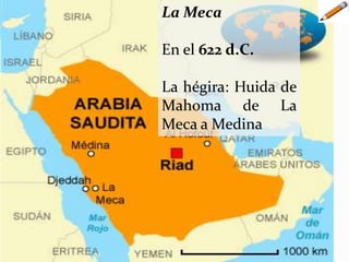 La Meca
En el 622 d.C.
La hégira: Huida de
Mahoma de La
Meca a Medina
 