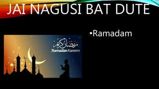 JAI NAGUSI BAT DUTE
•Ramadam
 