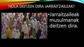 NOLA DEITZEN DIRA JARRAITZAILEAK?
•Jarraitzaileak
musulmanak
deitzen dira.
 