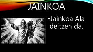 JAINKOA
•Jainkoa Ala
deitzen da.
 