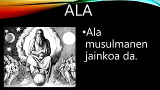 ALA
•Ala
musulmanen
jainkoa da.
 