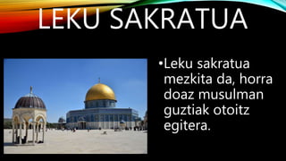 LEKU SAKRATUA
•Leku sakratua
mezkita da, horra
doaz musulman
guztiak otoitz
egitera.
 