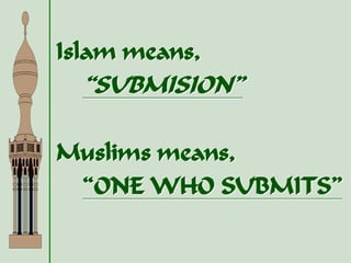 Islam means,
“SUBMISION”
Muslims means,
“ONE WHO SUBMITS”
 