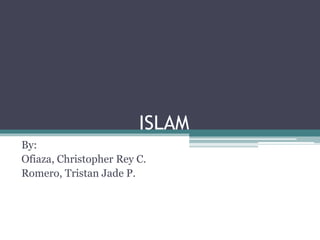 ISLAM
By:
Ofiaza, Christopher Rey C.
Romero, Tristan Jade P.
 