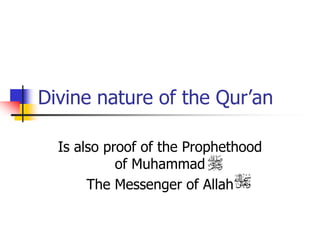 Divine nature of the Qur’an
Is also proof of the Prophethood
of Muhammad
The Messenger of Allah
 