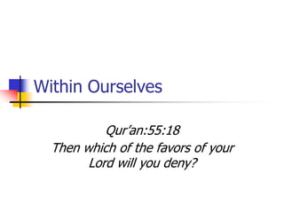 Within Ourselves
Qur’an:55:18
Then which of the favors of your
Lord will you deny?
 