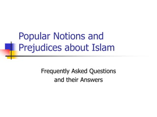 Popular Notions and
Prejudices about Islam
Frequently Asked Questions
and their Answers
 