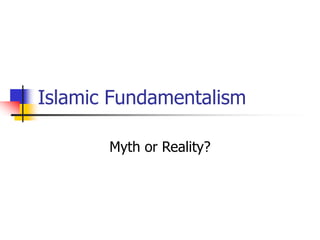 Islamic Fundamentalism
Myth or Reality?
 