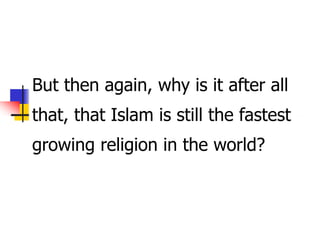 But then again, why is it after all
that, that Islam is still the fastest
growing religion in the world?
 