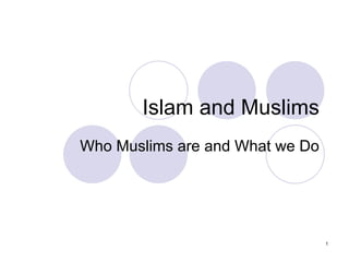 Islam and Muslims Who Muslims are and What we Do 