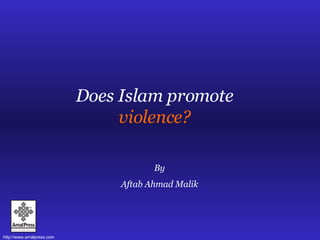 Does Islam promote  violence? By Aftab Ahmad Malik 
