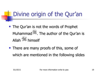 Divine origin of the Qur’an The Qur’an is not the words of Prophet Muhammad  . The author of the Qur’an is Allah  himself There are many proofs of this, some of which are mentioned in the following slides 