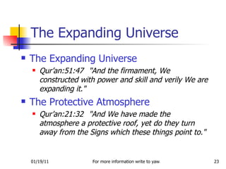The Expanding Universe Qur’an:51:47 "And the firmament, We constructed with power and skill and verily We are expanding it."  The Protective Atmosphere Qur’an:21:32 "And We have made the atmosphere a protective roof, yet do they turn away from the Signs which these things point to."  The Expanding Universe 