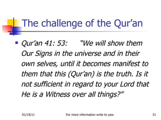 Qur’an 41: 53:  “We will show them Our Signs in the universe and in their own selves, until it becomes manifest to them that this (Qur’an) is the truth. Is it not sufficient in regard to your Lord that He is a Witness over all things?” The challenge of the Qur’an 