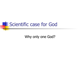 Scientific case for God Why only one God? 