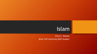 Islam
Erica C. Daniels
Briar Cliff University BSW Student
 