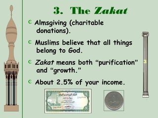 3. The Zakat
3
 Almsgiving (charitable
donations).
 Muslims believe that all things
belong to God.
 Zakat means both “purification”
and “growth.”
 About 2.5% of your income.
 