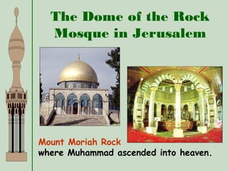 The Dome of the Rock
Mosque in Jerusalem
Mount Moriah Rock
where Muhammad ascended into heaven.
 
