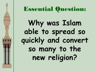 Essential Question:
Why was Islam
able to spread so
quickly and convert
so many to the
new religion?
 
