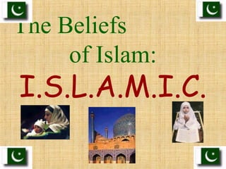 The Beliefs
of Islam:
I.S.L.A.M.I.C.
 