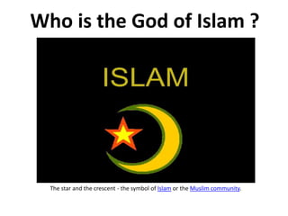 Who is the God of Islam ? 
The star and the crescent - the symbol of Islam or the Muslim community. 
 
