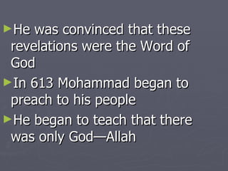 He was convinced that these revelations were the Word of God In 613 Mohammad began to preach to his people He began to teach that there was only God—Allah 