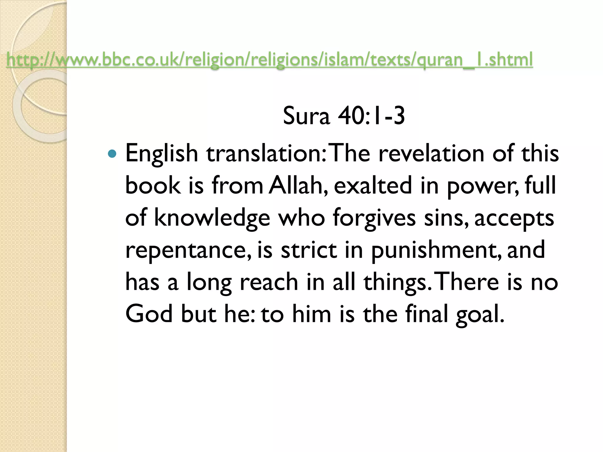 http://www.bbc.co.uk/religion/religions/islam/texts/quran_1.shtml
Sura 40:1-3
 English translation:The revelation of this
book is from Allah, exalted in power, full
of knowledge who forgives sins, accepts
repentance, is strict in punishment, and
has a long reach in all things.There is no
God but he: to him is the final goal.
 