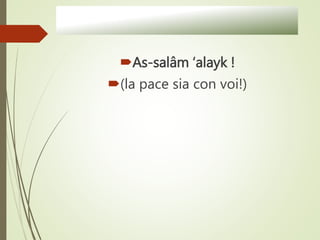As-salâm ‘alayk !
(la pace sia con voi!)
 
