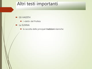 Altri testi importanti
 Gli HADITH
 i «detti» del Profeta
 La SUNNA
 la raccolta delle principali tradizioni islamiche
 