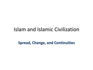 Islam and Islamic Civilization
Spread, Change, and Continuities
 