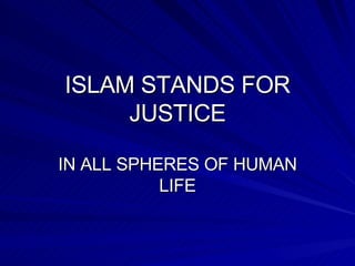 ISLAM STANDS FOR JUSTICE IN ALL SPHERES OF HUMAN LIFE 