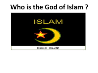 Who is the God of Islam ?
By JanEgil – Dec. 2014
 