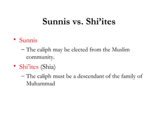 Sunnis vs. Shi’ites Sunnis The caliph may be elected from the Muslim community.  Shi’ites  (Shia) The caliph must be a descendant of the family of Muhammad  