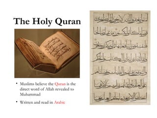 The Holy Quran Muslims believe the  Quran  is the direct word of Allah revealed to Muhammad Written and read in  Arabic 